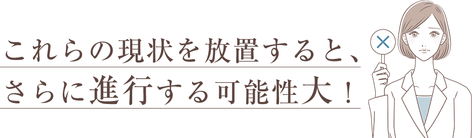 これらを放置するとさらに進行する可能性大！