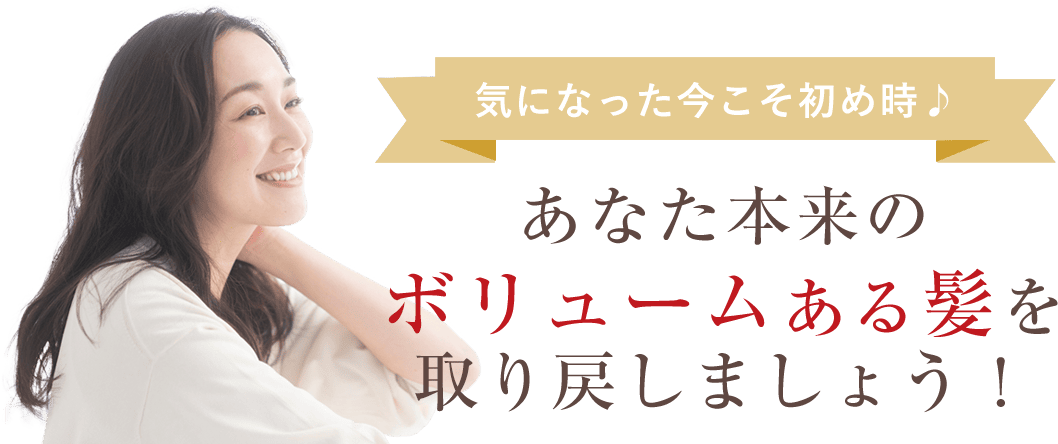 あなた本来のボリュームある髪を取り戻しましょう